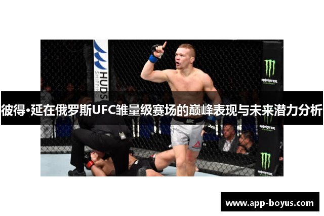 彼得·延在俄罗斯UFC雏量级赛场的巅峰表现与未来潜力分析