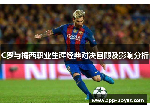 C罗与梅西职业生涯经典对决回顾及影响分析