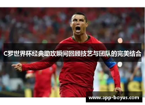 C罗世界杯经典助攻瞬间回顾技艺与团队的完美结合