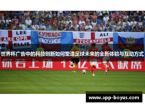 世界杯广告中的科技创新如何塑造足球未来的全新体验与互动方式
