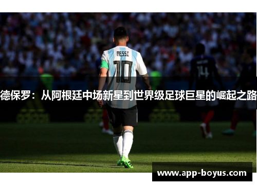 德保罗：从阿根廷中场新星到世界级足球巨星的崛起之路