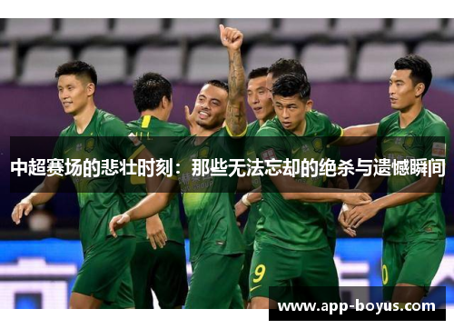 中超赛场的悲壮时刻：那些无法忘却的绝杀与遗憾瞬间