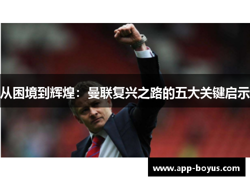 从困境到辉煌：曼联复兴之路的五大关键启示