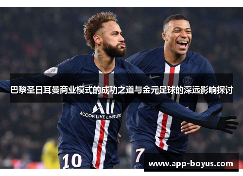 巴黎圣日耳曼商业模式的成功之道与金元足球的深远影响探讨