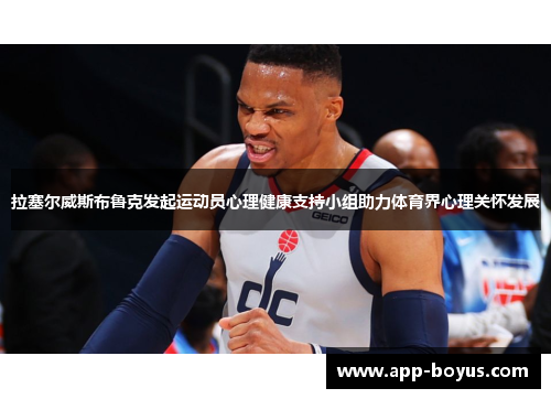 拉塞尔威斯布鲁克发起运动员心理健康支持小组助力体育界心理关怀发展