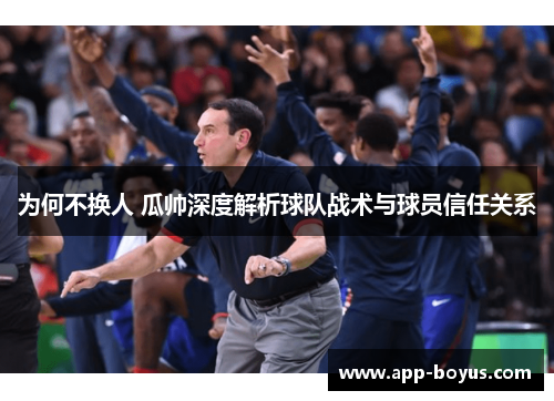 为何不换人 瓜帅深度解析球队战术与球员信任关系