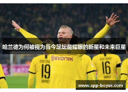 哈兰德为何被视为当今足坛最耀眼的新星和未来巨星