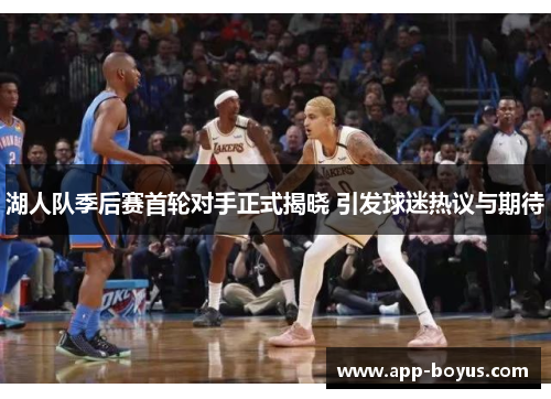 湖人队季后赛首轮对手正式揭晓 引发球迷热议与期待