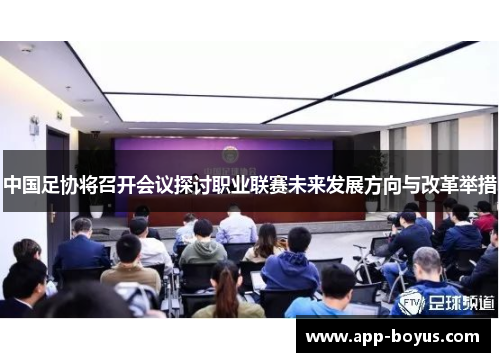中国足协将召开会议探讨职业联赛未来发展方向与改革举措