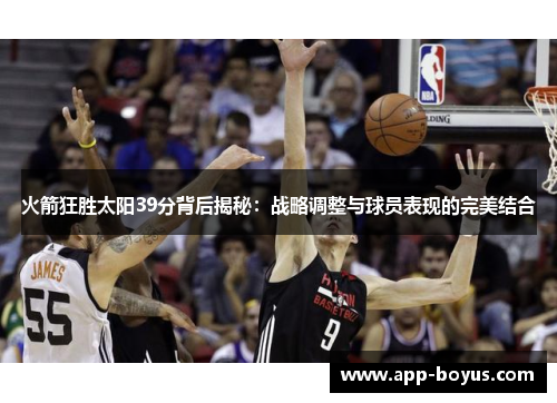 火箭狂胜太阳39分背后揭秘：战略调整与球员表现的完美结合