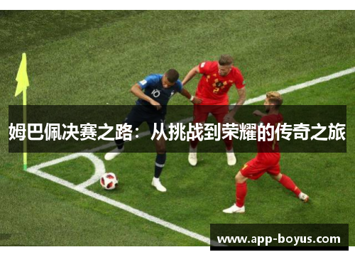 姆巴佩决赛之路：从挑战到荣耀的传奇之旅