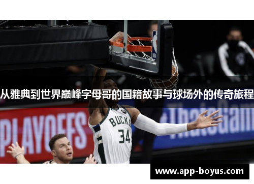 从雅典到世界巅峰字母哥的国籍故事与球场外的传奇旅程