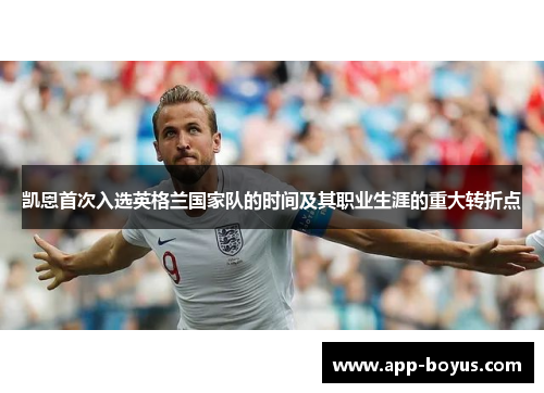 凯恩首次入选英格兰国家队的时间及其职业生涯的重大转折点 凯恩首次入选英格兰国家队的时间及其职业生涯的重大转折点