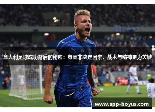 意大利足球成功背后的秘密：身高非决定因素，战术与精神更为关键