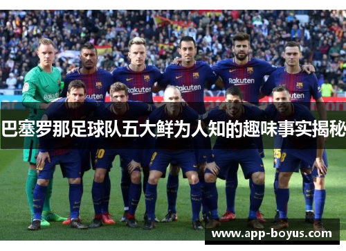 巴塞罗那足球队五大鲜为人知的趣味事实揭秘 巴塞罗那足球队五大鲜为人知的趣味事实揭秘