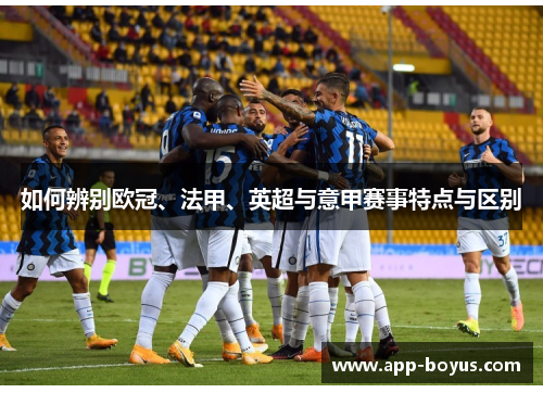 如何辨别欧冠、法甲、英超与意甲赛事特点与区别