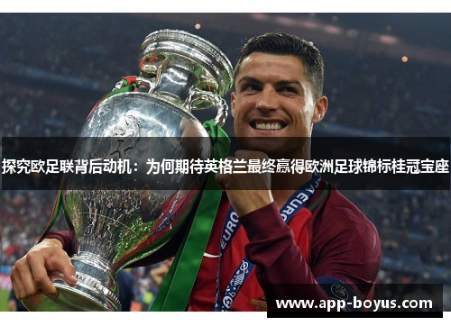 探究欧足联背后动机:为何期待英格兰最终赢得欧洲足球锦标桂冠宝座 探究欧足联背后动机:为何期待英格兰最终赢得欧洲足球锦标桂冠宝座